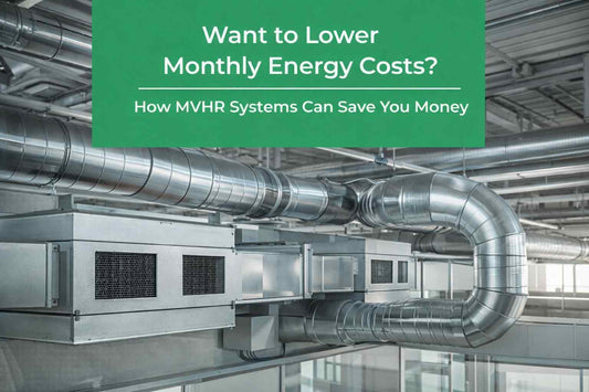 Want to Lower Monthly Energy Costs? How MVHR Systems Can Save You Money